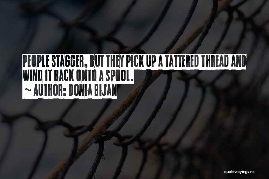 Donia Bijan Quotes: People Stagger, But They Pick Up A Tattered Thread And Wind It Back Onto A Spool.