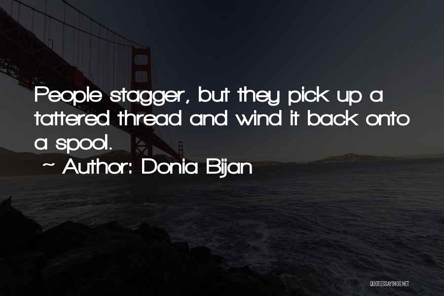 Donia Bijan Quotes: People Stagger, But They Pick Up A Tattered Thread And Wind It Back Onto A Spool.