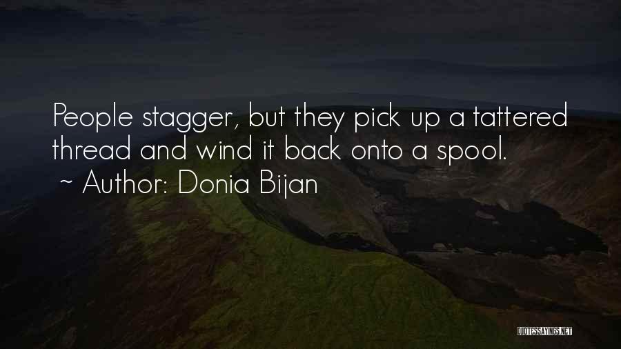 Donia Bijan Quotes: People Stagger, But They Pick Up A Tattered Thread And Wind It Back Onto A Spool.