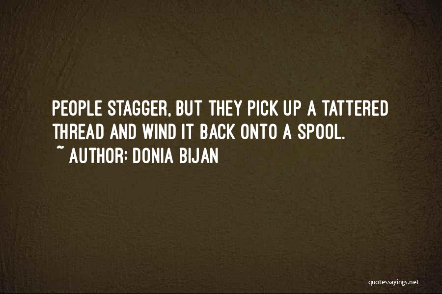 Donia Bijan Quotes: People Stagger, But They Pick Up A Tattered Thread And Wind It Back Onto A Spool.