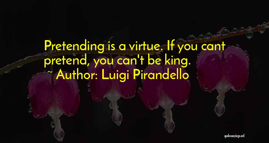 Luigi Pirandello Quotes: Pretending Is A Virtue. If You Cant Pretend, You Can't Be King.