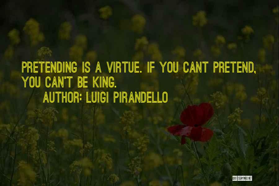 Luigi Pirandello Quotes: Pretending Is A Virtue. If You Cant Pretend, You Can't Be King.