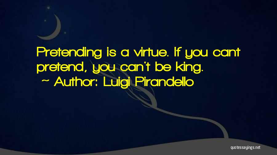 Luigi Pirandello Quotes: Pretending Is A Virtue. If You Cant Pretend, You Can't Be King.