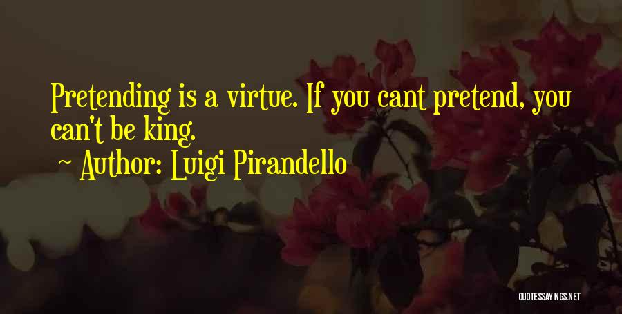 Luigi Pirandello Quotes: Pretending Is A Virtue. If You Cant Pretend, You Can't Be King.