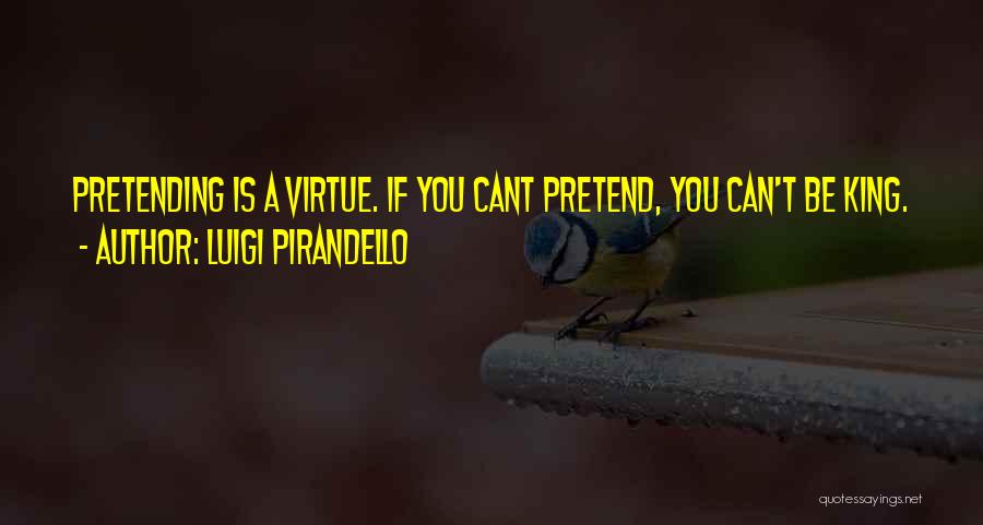 Luigi Pirandello Quotes: Pretending Is A Virtue. If You Cant Pretend, You Can't Be King.