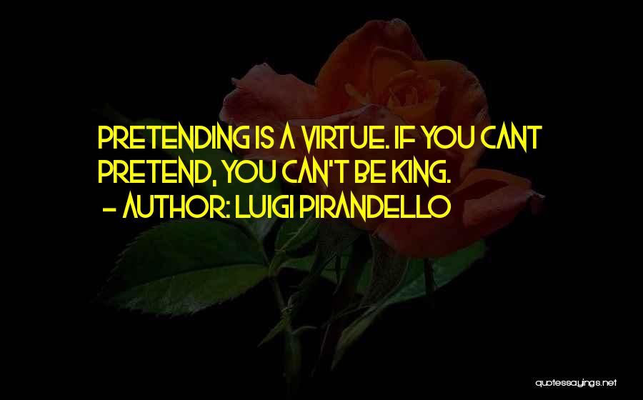 Luigi Pirandello Quotes: Pretending Is A Virtue. If You Cant Pretend, You Can't Be King.