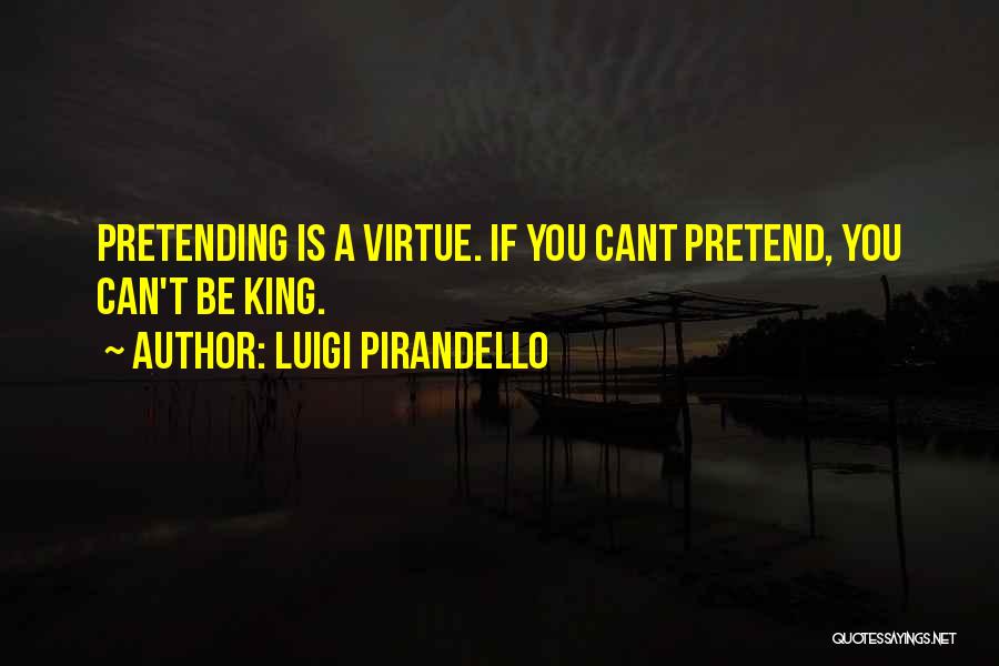 Luigi Pirandello Quotes: Pretending Is A Virtue. If You Cant Pretend, You Can't Be King.