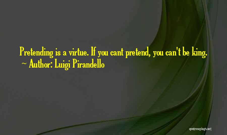 Luigi Pirandello Quotes: Pretending Is A Virtue. If You Cant Pretend, You Can't Be King.