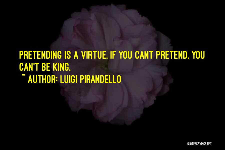 Luigi Pirandello Quotes: Pretending Is A Virtue. If You Cant Pretend, You Can't Be King.