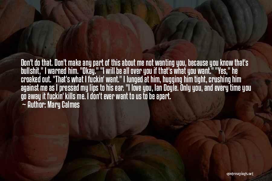 Mary Calmes Quotes: Don't Do That. Don't Make Any Part Of This About Me Not Wanting You, Because You Know That's Bullshit, I