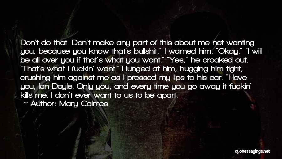 Mary Calmes Quotes: Don't Do That. Don't Make Any Part Of This About Me Not Wanting You, Because You Know That's Bullshit, I