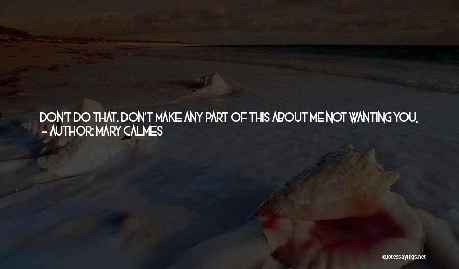Mary Calmes Quotes: Don't Do That. Don't Make Any Part Of This About Me Not Wanting You, Because You Know That's Bullshit, I