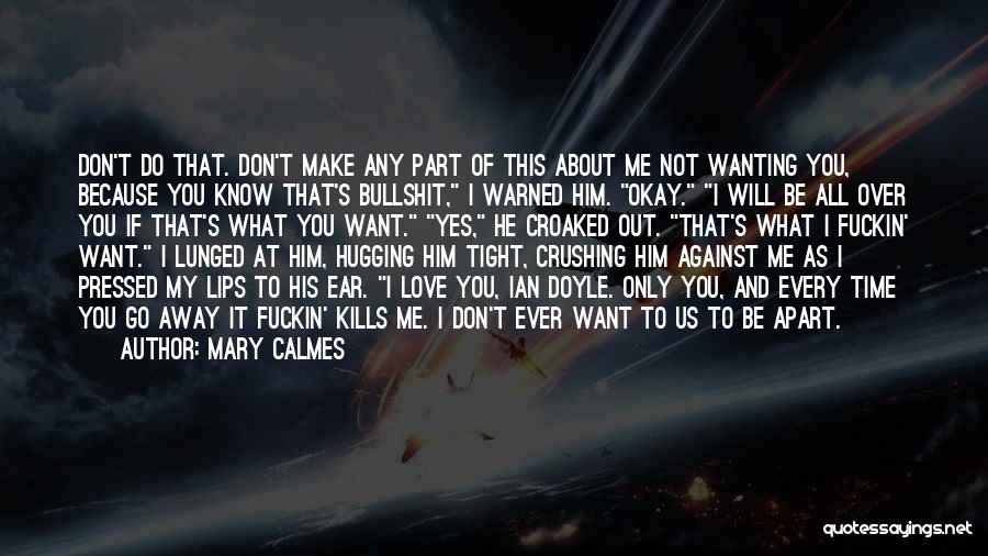 Mary Calmes Quotes: Don't Do That. Don't Make Any Part Of This About Me Not Wanting You, Because You Know That's Bullshit, I