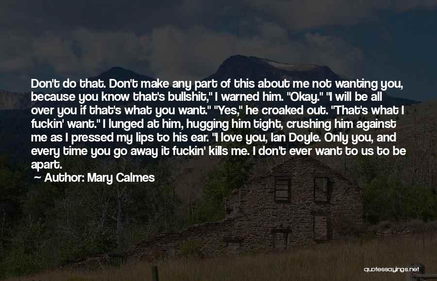 Mary Calmes Quotes: Don't Do That. Don't Make Any Part Of This About Me Not Wanting You, Because You Know That's Bullshit, I