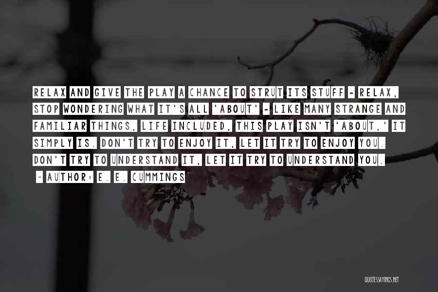 E. E. Cummings Quotes: Relax And Give The Play A Chance To Strut Its Stuff - Relax, Stop Wondering What It's All 'about' -