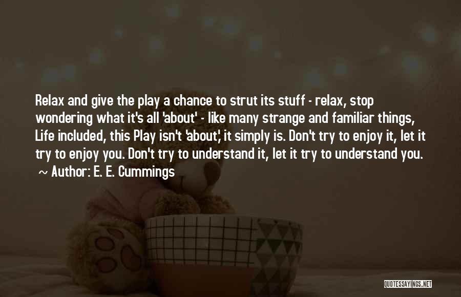 E. E. Cummings Quotes: Relax And Give The Play A Chance To Strut Its Stuff - Relax, Stop Wondering What It's All 'about' -