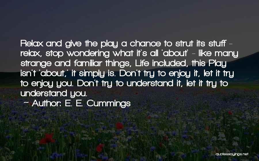 E. E. Cummings Quotes: Relax And Give The Play A Chance To Strut Its Stuff - Relax, Stop Wondering What It's All 'about' -