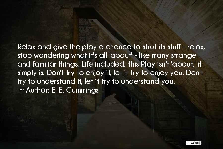 E. E. Cummings Quotes: Relax And Give The Play A Chance To Strut Its Stuff - Relax, Stop Wondering What It's All 'about' -