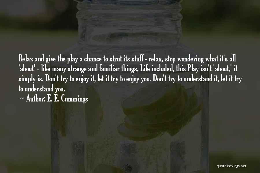 E. E. Cummings Quotes: Relax And Give The Play A Chance To Strut Its Stuff - Relax, Stop Wondering What It's All 'about' -