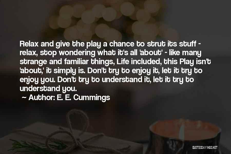 E. E. Cummings Quotes: Relax And Give The Play A Chance To Strut Its Stuff - Relax, Stop Wondering What It's All 'about' -