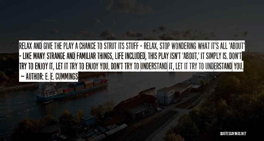 E. E. Cummings Quotes: Relax And Give The Play A Chance To Strut Its Stuff - Relax, Stop Wondering What It's All 'about' -