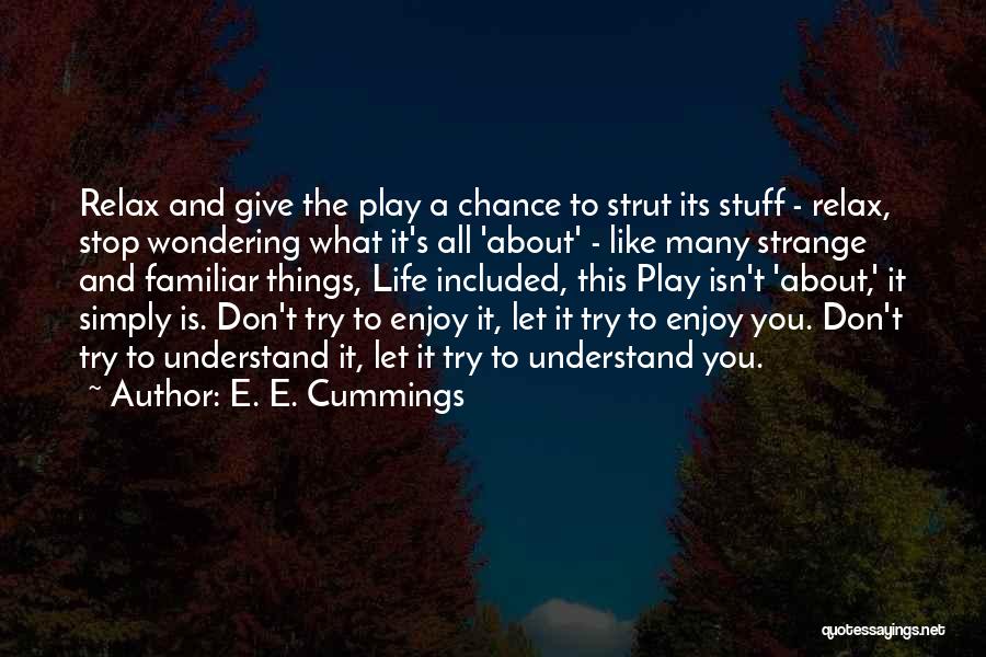 E. E. Cummings Quotes: Relax And Give The Play A Chance To Strut Its Stuff - Relax, Stop Wondering What It's All 'about' -