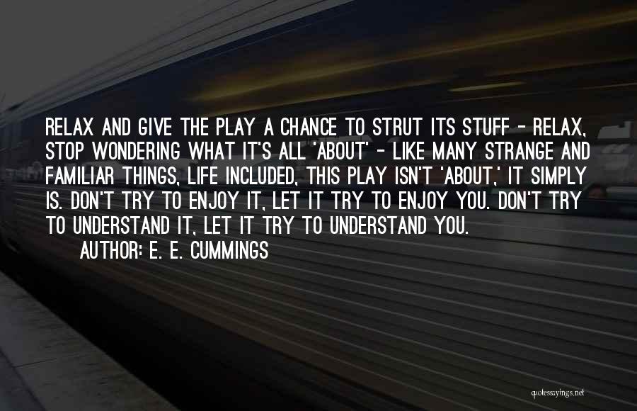 E. E. Cummings Quotes: Relax And Give The Play A Chance To Strut Its Stuff - Relax, Stop Wondering What It's All 'about' -