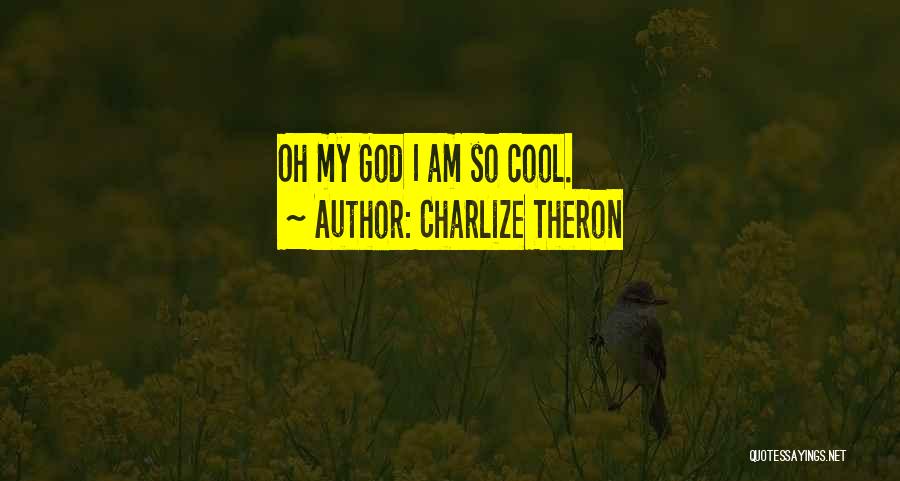 Charlize Theron Quotes: Oh My God I Am So Cool.