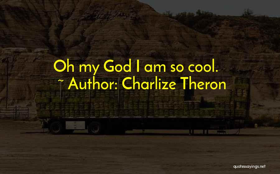 Charlize Theron Quotes: Oh My God I Am So Cool.