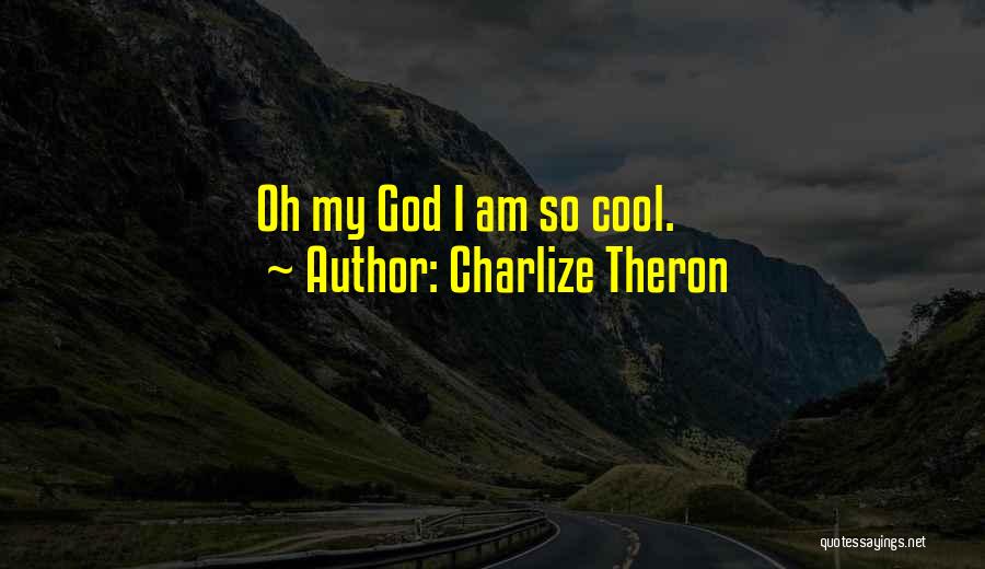 Charlize Theron Quotes: Oh My God I Am So Cool.