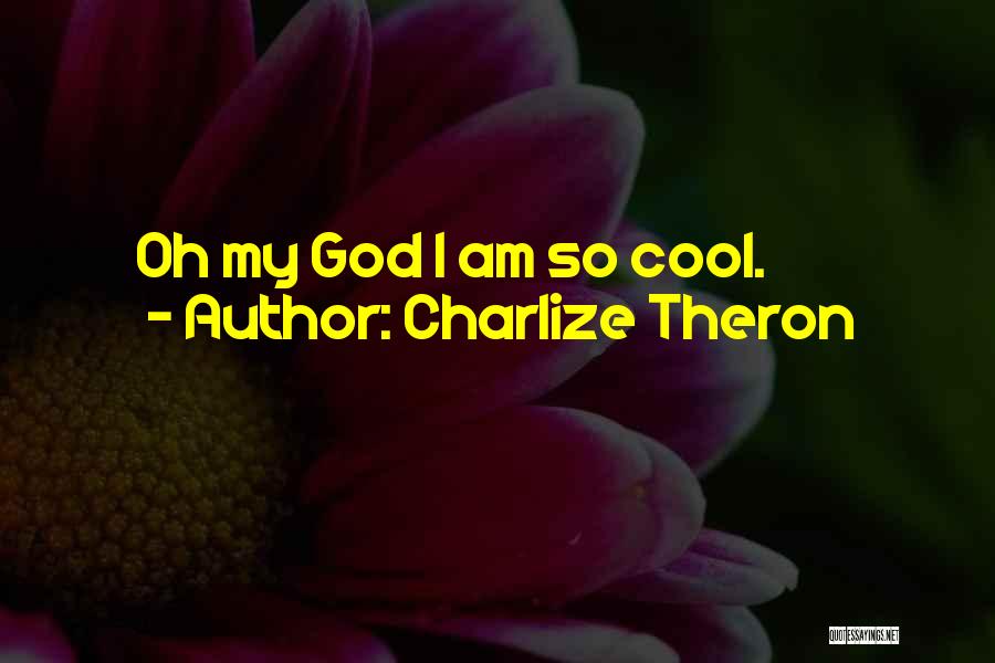 Charlize Theron Quotes: Oh My God I Am So Cool.