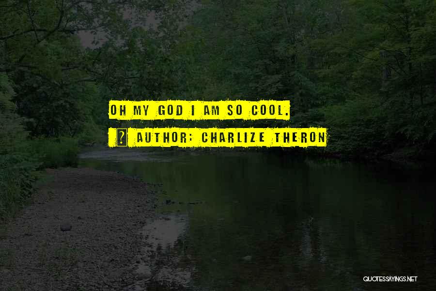 Charlize Theron Quotes: Oh My God I Am So Cool.