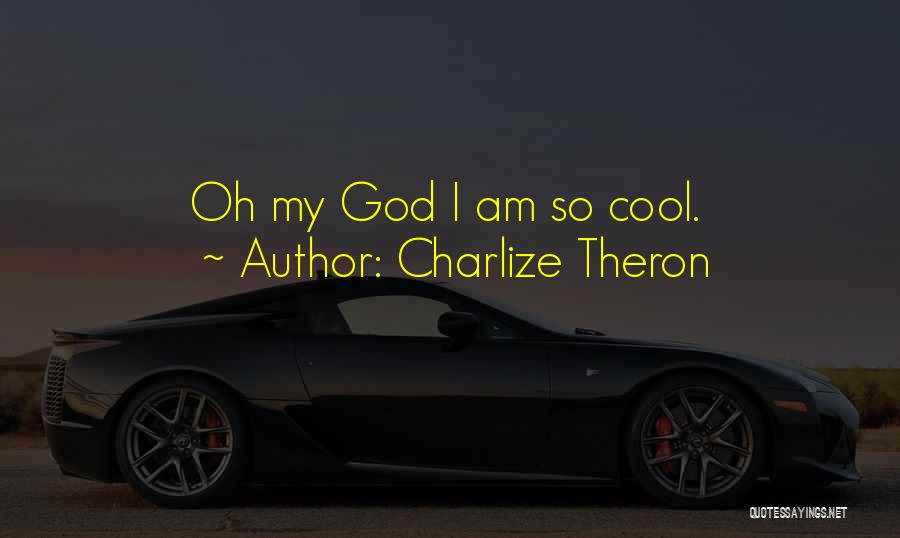 Charlize Theron Quotes: Oh My God I Am So Cool.