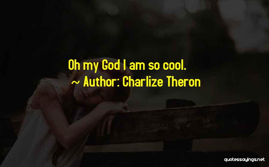 Charlize Theron Quotes: Oh My God I Am So Cool.