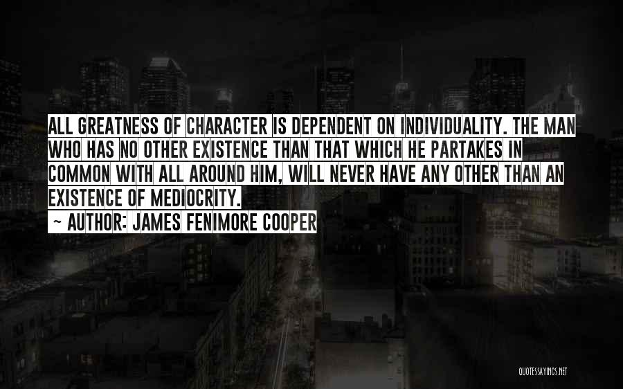 James Fenimore Cooper Quotes: All Greatness Of Character Is Dependent On Individuality. The Man Who Has No Other Existence Than That Which He Partakes