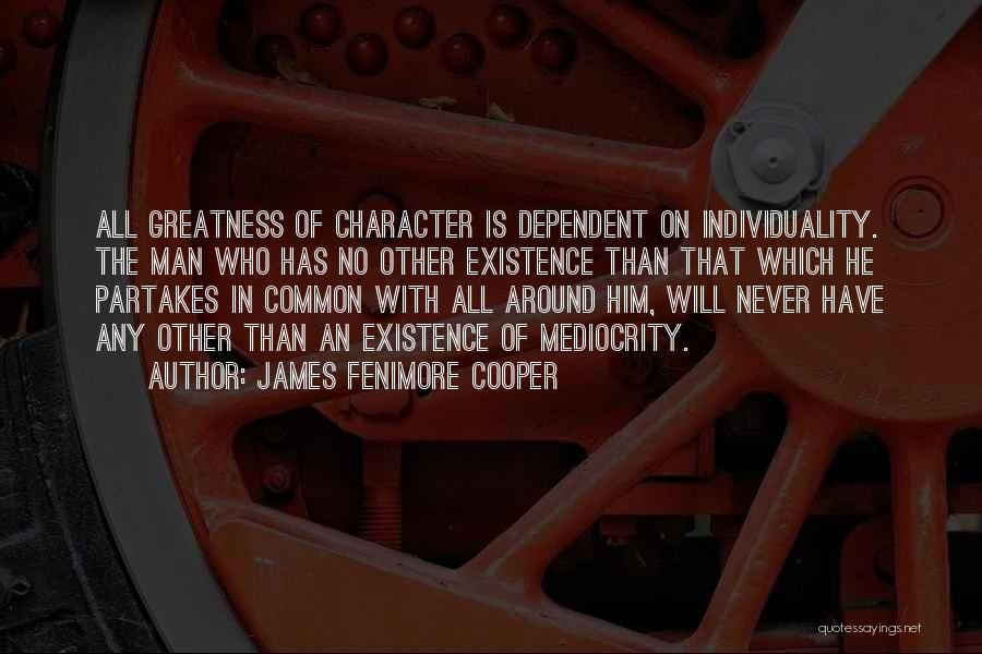 James Fenimore Cooper Quotes: All Greatness Of Character Is Dependent On Individuality. The Man Who Has No Other Existence Than That Which He Partakes