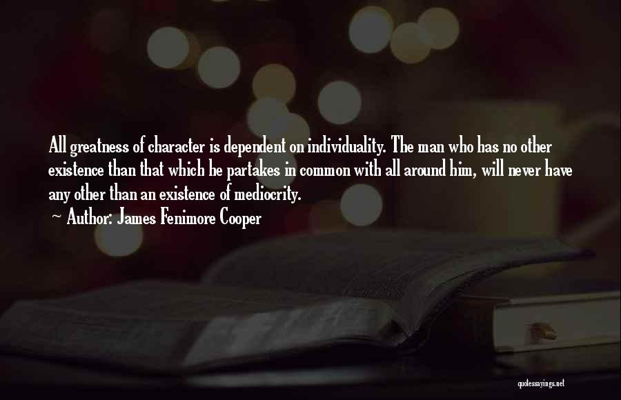 James Fenimore Cooper Quotes: All Greatness Of Character Is Dependent On Individuality. The Man Who Has No Other Existence Than That Which He Partakes