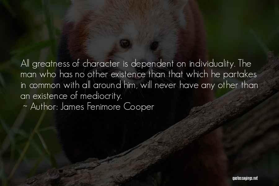 James Fenimore Cooper Quotes: All Greatness Of Character Is Dependent On Individuality. The Man Who Has No Other Existence Than That Which He Partakes