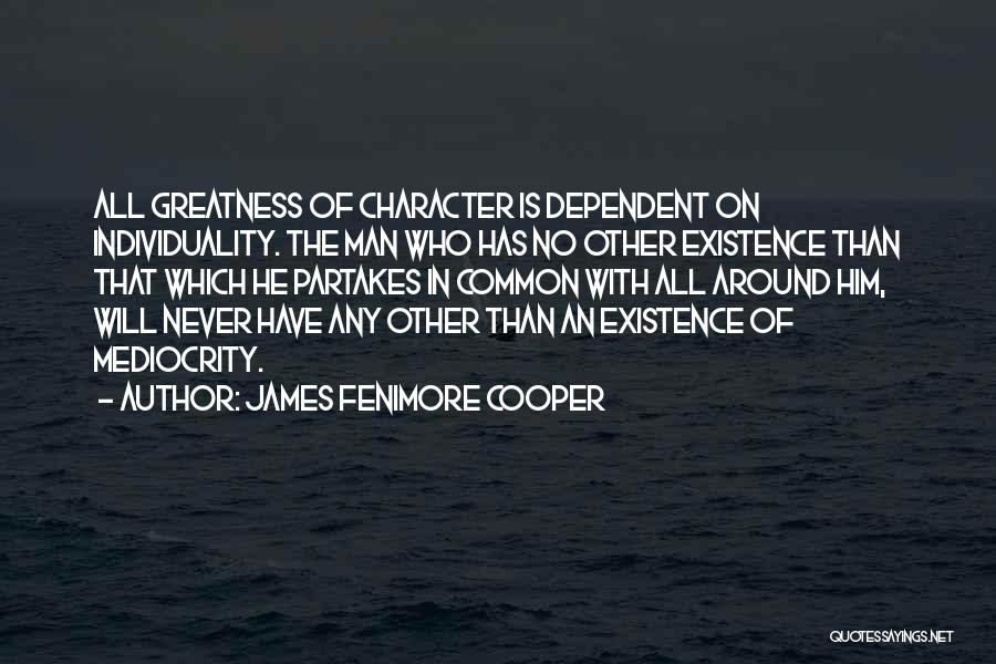 James Fenimore Cooper Quotes: All Greatness Of Character Is Dependent On Individuality. The Man Who Has No Other Existence Than That Which He Partakes