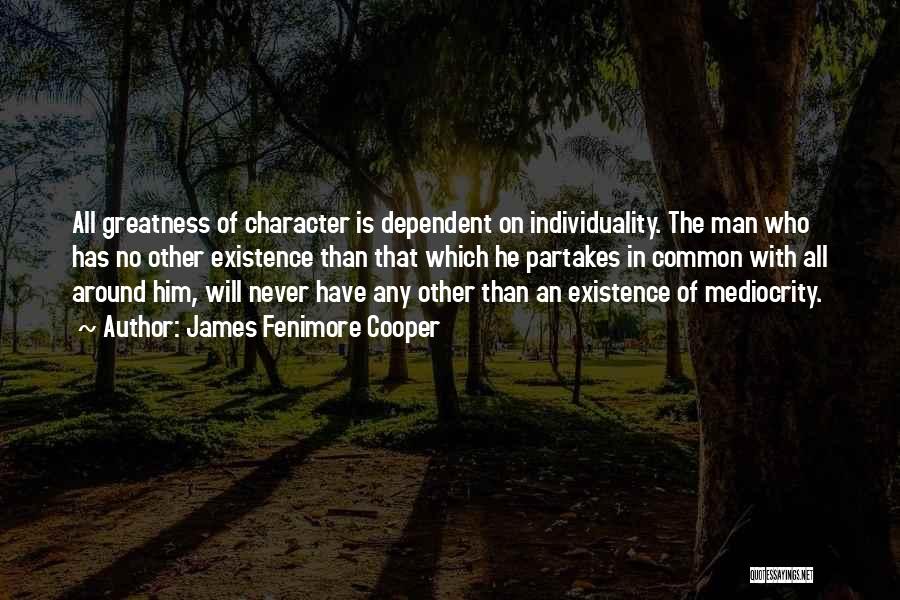 James Fenimore Cooper Quotes: All Greatness Of Character Is Dependent On Individuality. The Man Who Has No Other Existence Than That Which He Partakes