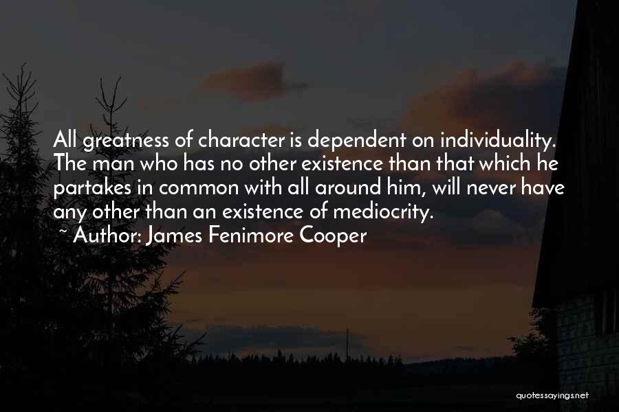 James Fenimore Cooper Quotes: All Greatness Of Character Is Dependent On Individuality. The Man Who Has No Other Existence Than That Which He Partakes