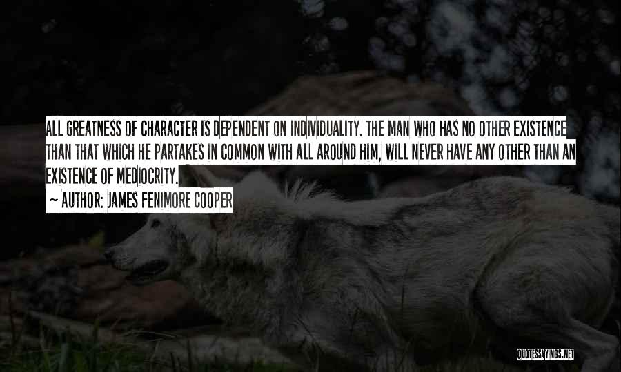 James Fenimore Cooper Quotes: All Greatness Of Character Is Dependent On Individuality. The Man Who Has No Other Existence Than That Which He Partakes