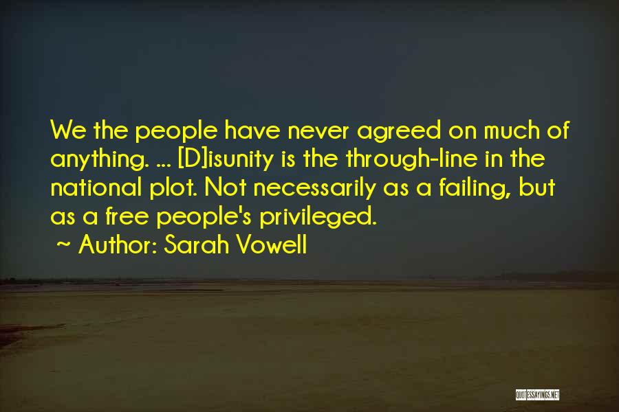 Sarah Vowell Quotes: We The People Have Never Agreed On Much Of Anything. ... [d]isunity Is The Through-line In The National Plot. Not