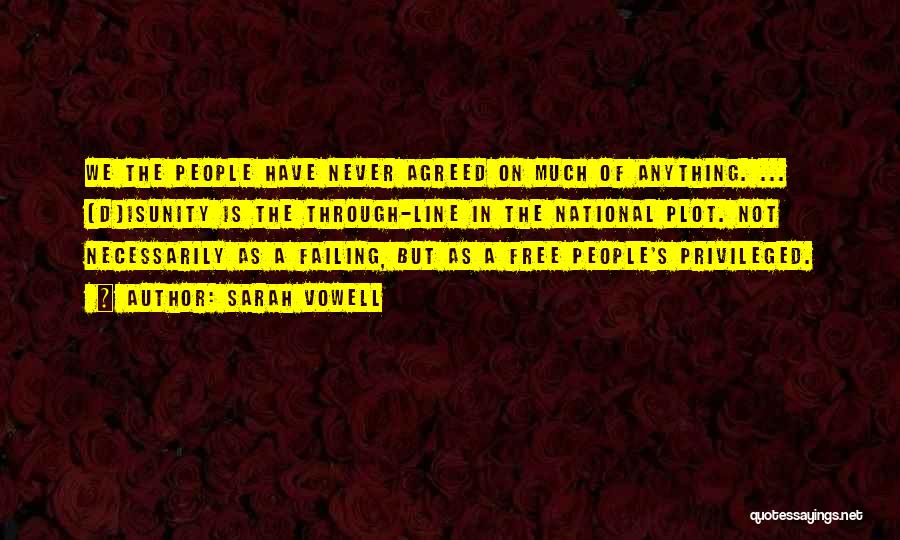 Sarah Vowell Quotes: We The People Have Never Agreed On Much Of Anything. ... [d]isunity Is The Through-line In The National Plot. Not