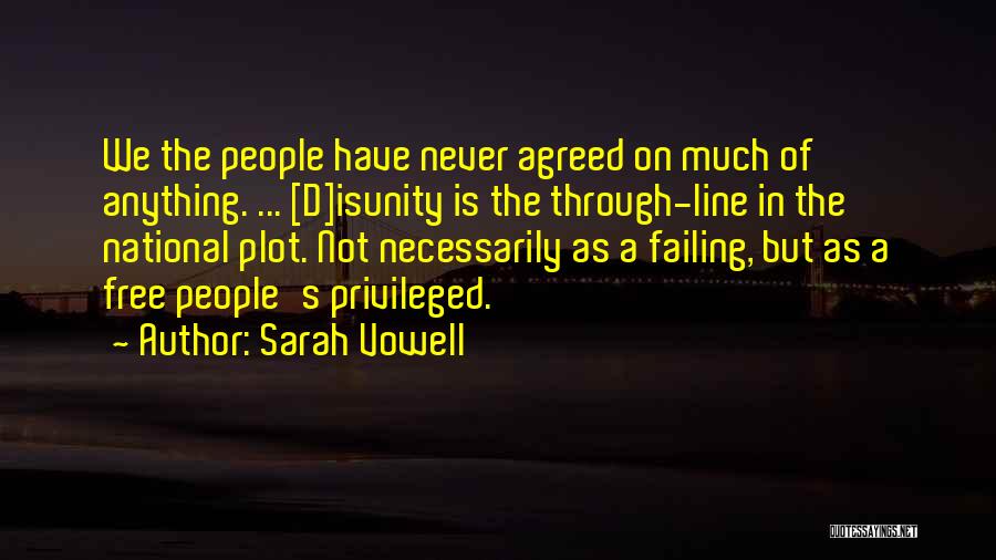 Sarah Vowell Quotes: We The People Have Never Agreed On Much Of Anything. ... [d]isunity Is The Through-line In The National Plot. Not