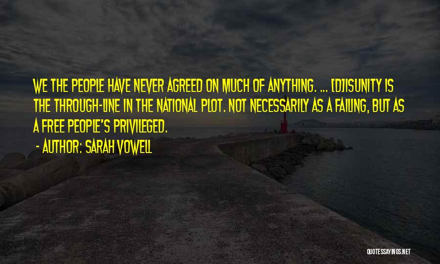 Sarah Vowell Quotes: We The People Have Never Agreed On Much Of Anything. ... [d]isunity Is The Through-line In The National Plot. Not