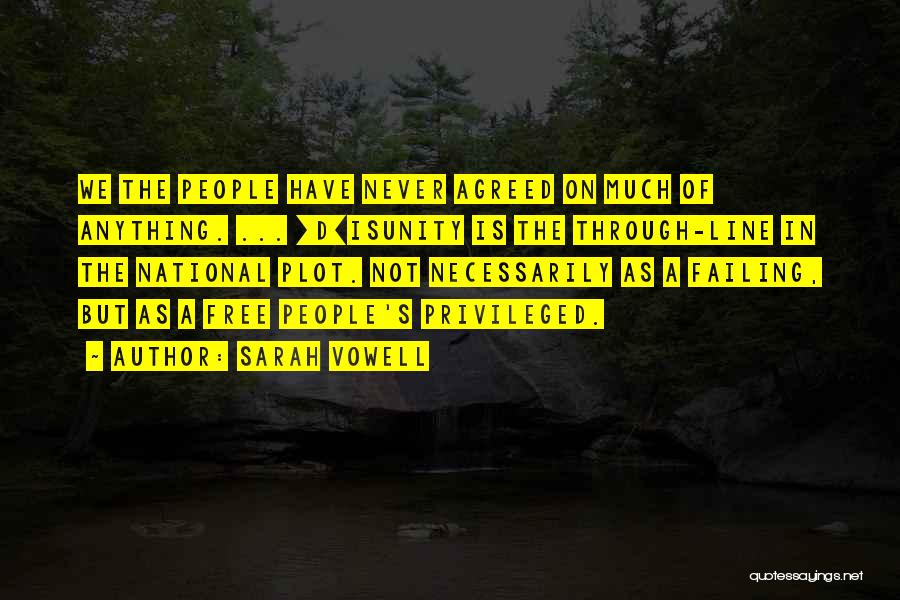 Sarah Vowell Quotes: We The People Have Never Agreed On Much Of Anything. ... [d]isunity Is The Through-line In The National Plot. Not