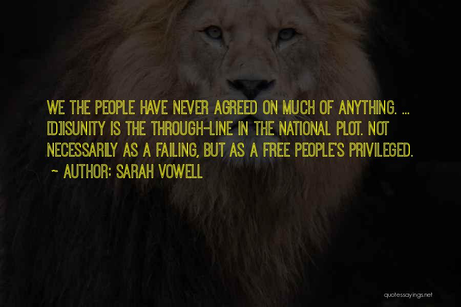 Sarah Vowell Quotes: We The People Have Never Agreed On Much Of Anything. ... [d]isunity Is The Through-line In The National Plot. Not