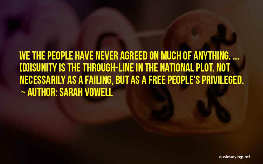 Sarah Vowell Quotes: We The People Have Never Agreed On Much Of Anything. ... [d]isunity Is The Through-line In The National Plot. Not