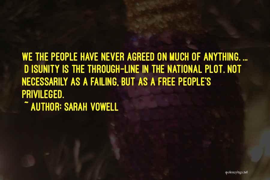 Sarah Vowell Quotes: We The People Have Never Agreed On Much Of Anything. ... [d]isunity Is The Through-line In The National Plot. Not